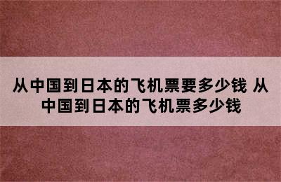 从中国到日本的飞机票要多少钱 从中国到日本的飞机票多少钱